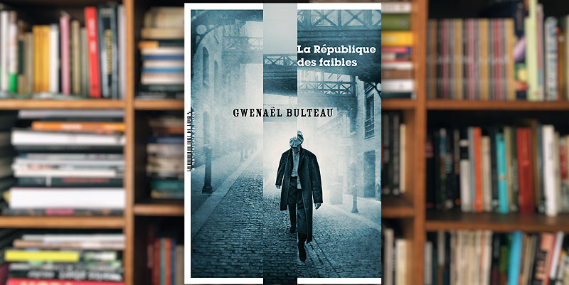 "La république des faibles" de Gwenaël Bulteau